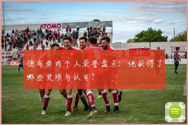 德布劳内个人荣誉盘点:他获得了哪些奖项与认可?