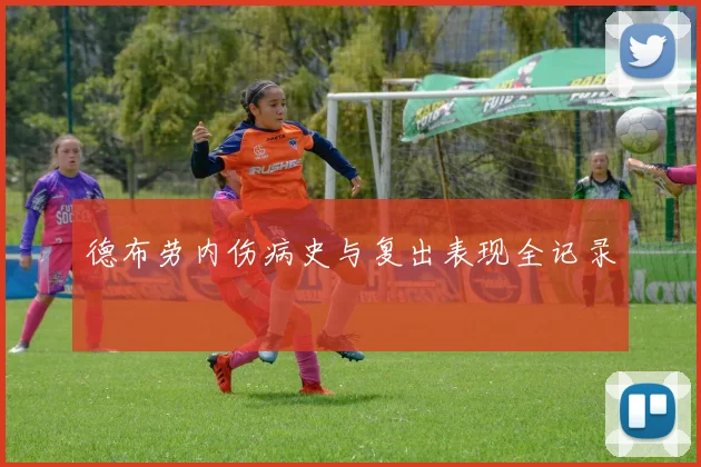 德布劳内伤病史与复出表现全记录
