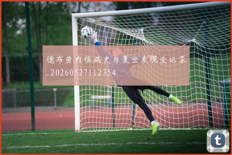 德布劳内伤病史与复出表现全记录_20260527112354